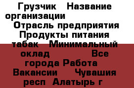 Грузчик › Название организации ­ Fusion Service › Отрасль предприятия ­ Продукты питания, табак › Минимальный оклад ­ 15 000 - Все города Работа » Вакансии   . Чувашия респ.,Алатырь г.